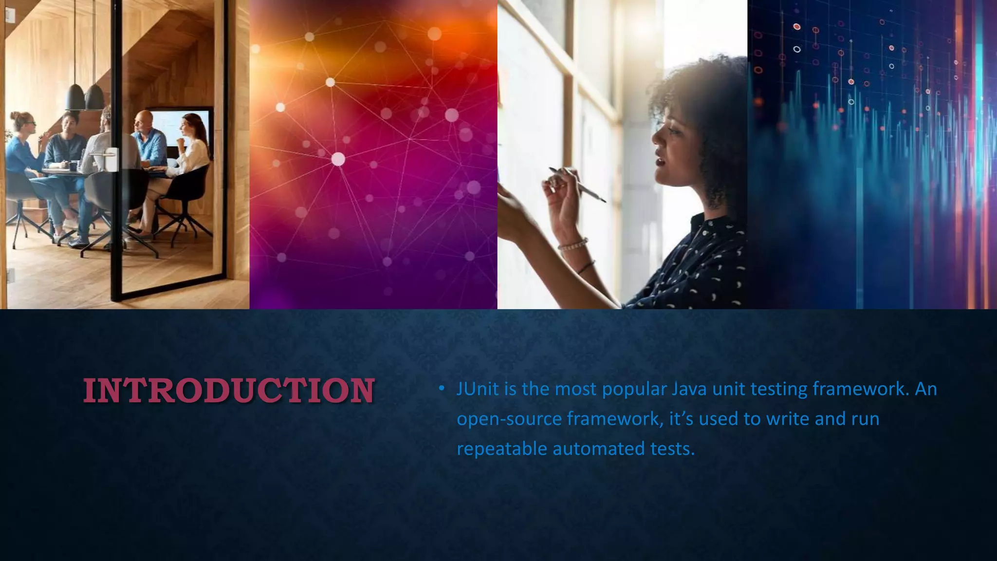 INTRODUCTION • JUnit is the most popular Java unit testing framework. An
open-source framework, it’s used to write and run
repeatable automated tests.
 