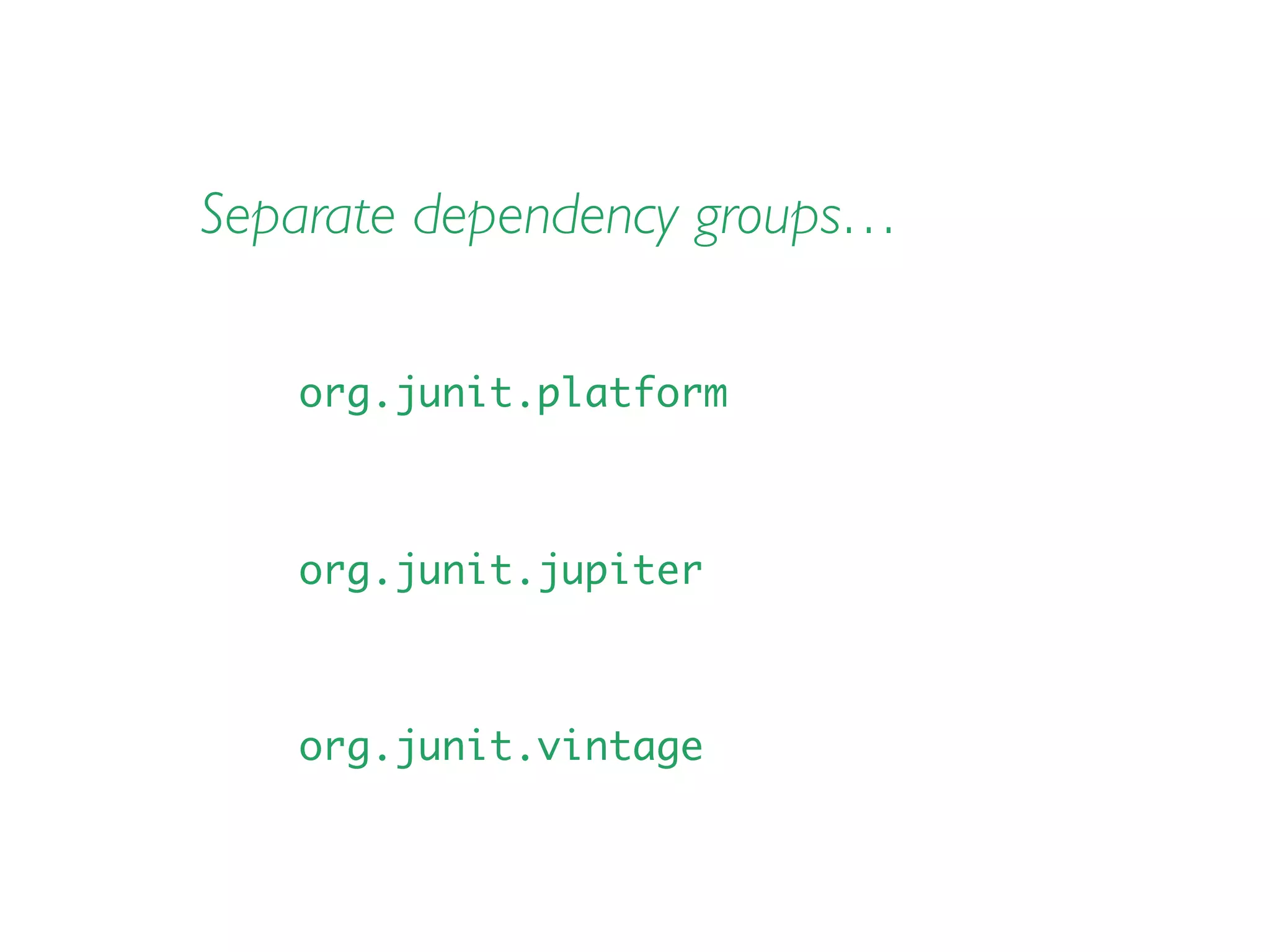 Separate dependency groups…
org.junit.platform
org.junit.jupiter
org.junit.vintage
 