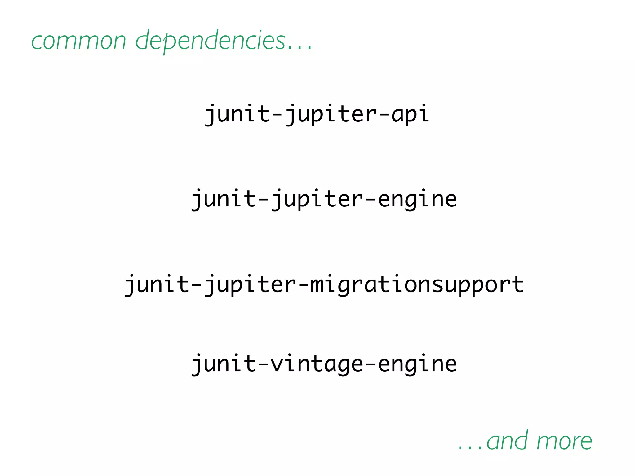 junit-jupiter-api
junit-jupiter-engine
junit-jupiter-migrationsupport
junit-vintage-engine
…and more
common dependencies…
 