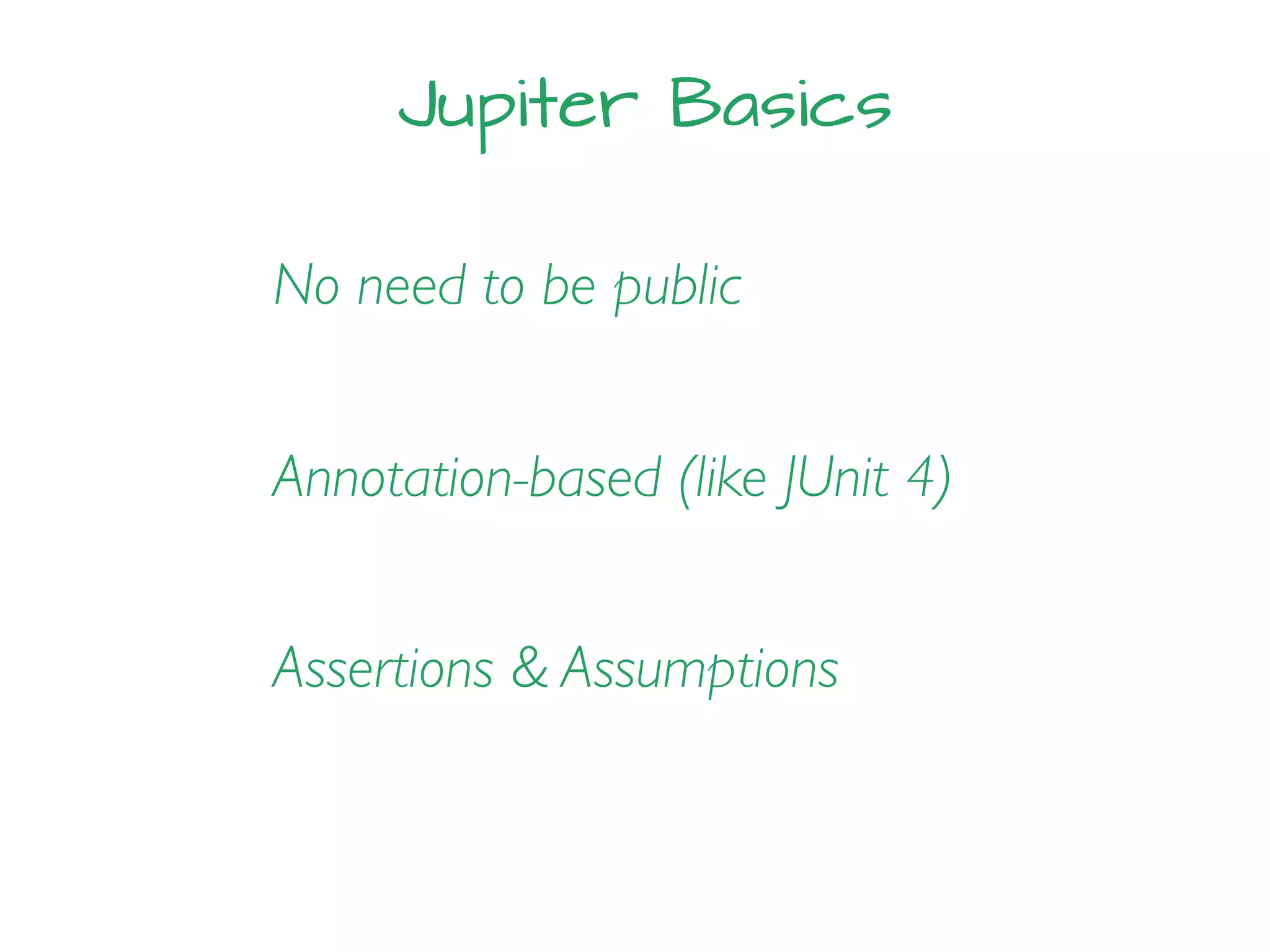 Jupiter Basics
No need to be public
Annotation-based (like JUnit 4)
Assertions & Assumptions
 