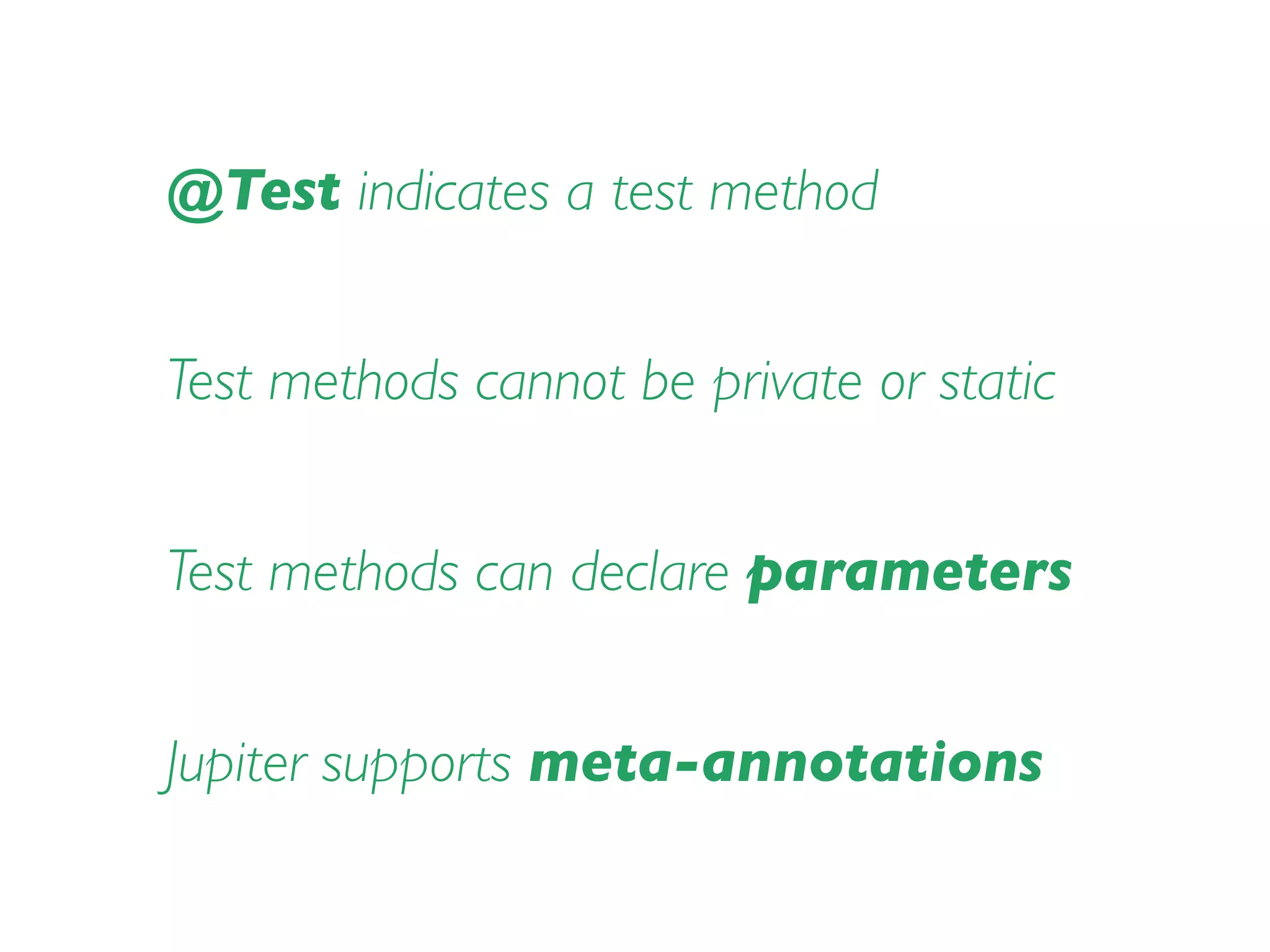 @Test indicates a test method
Test methods cannot be private or static
Test methods can declare parameters
Jupiter supports meta-annotations
 