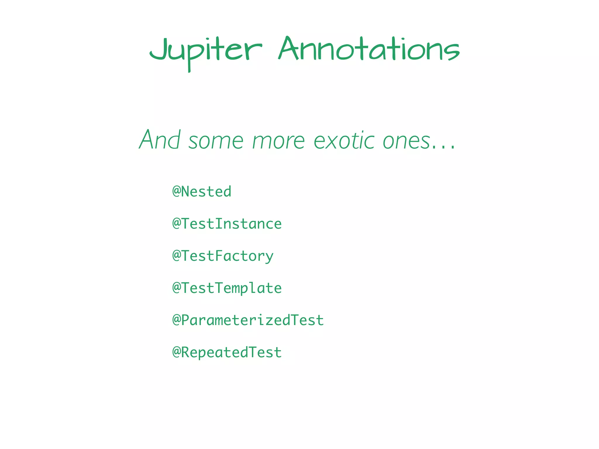 Jupiter Annotations
And some more exotic ones…
@Nested
@TestInstance
@TestFactory
@TestTemplate
@ParameterizedTest
@RepeatedTest
 