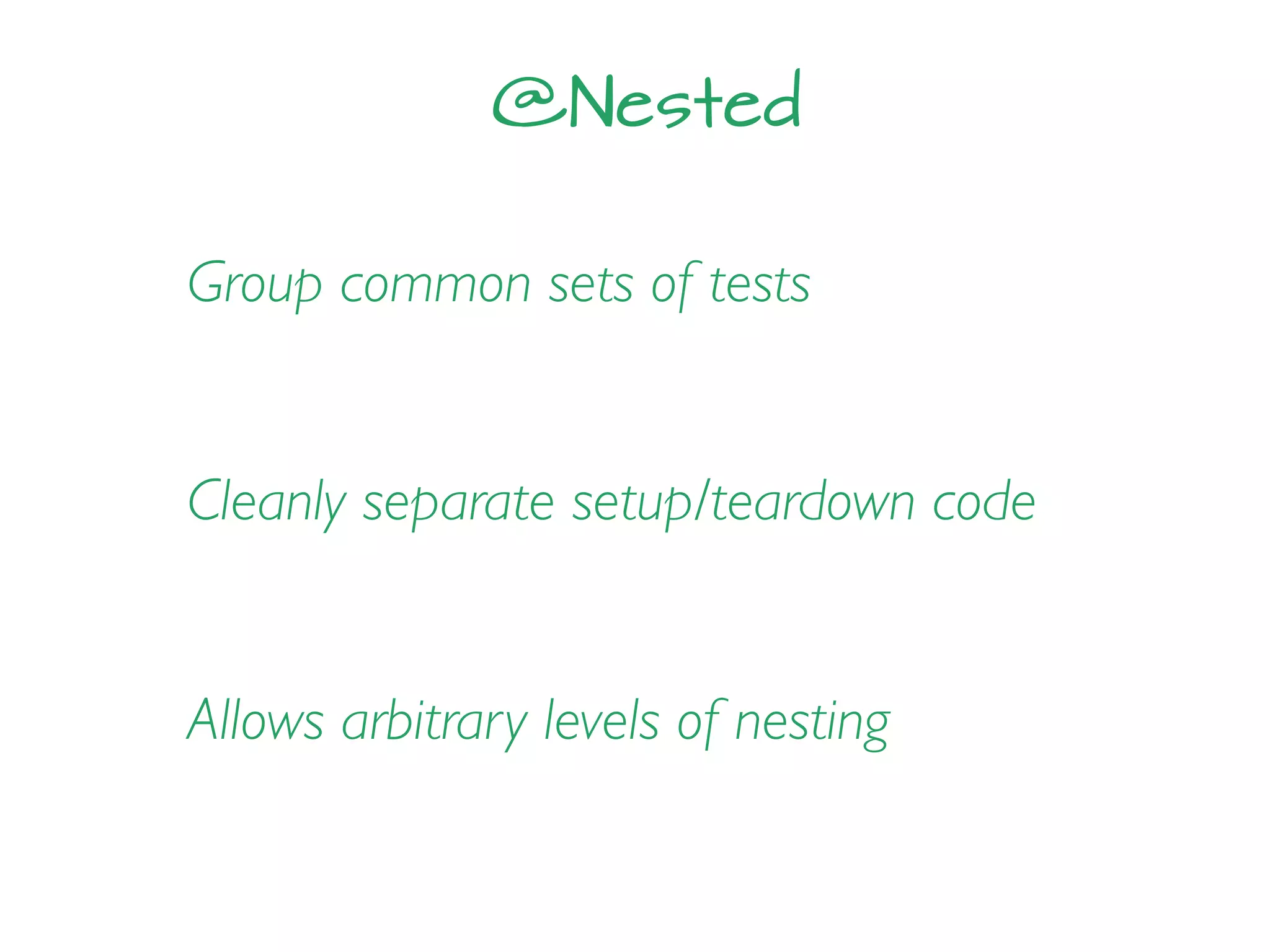 @Nested
Allows arbitrary levels of nesting
Group common sets of tests
Cleanly separate setup/teardown code
 