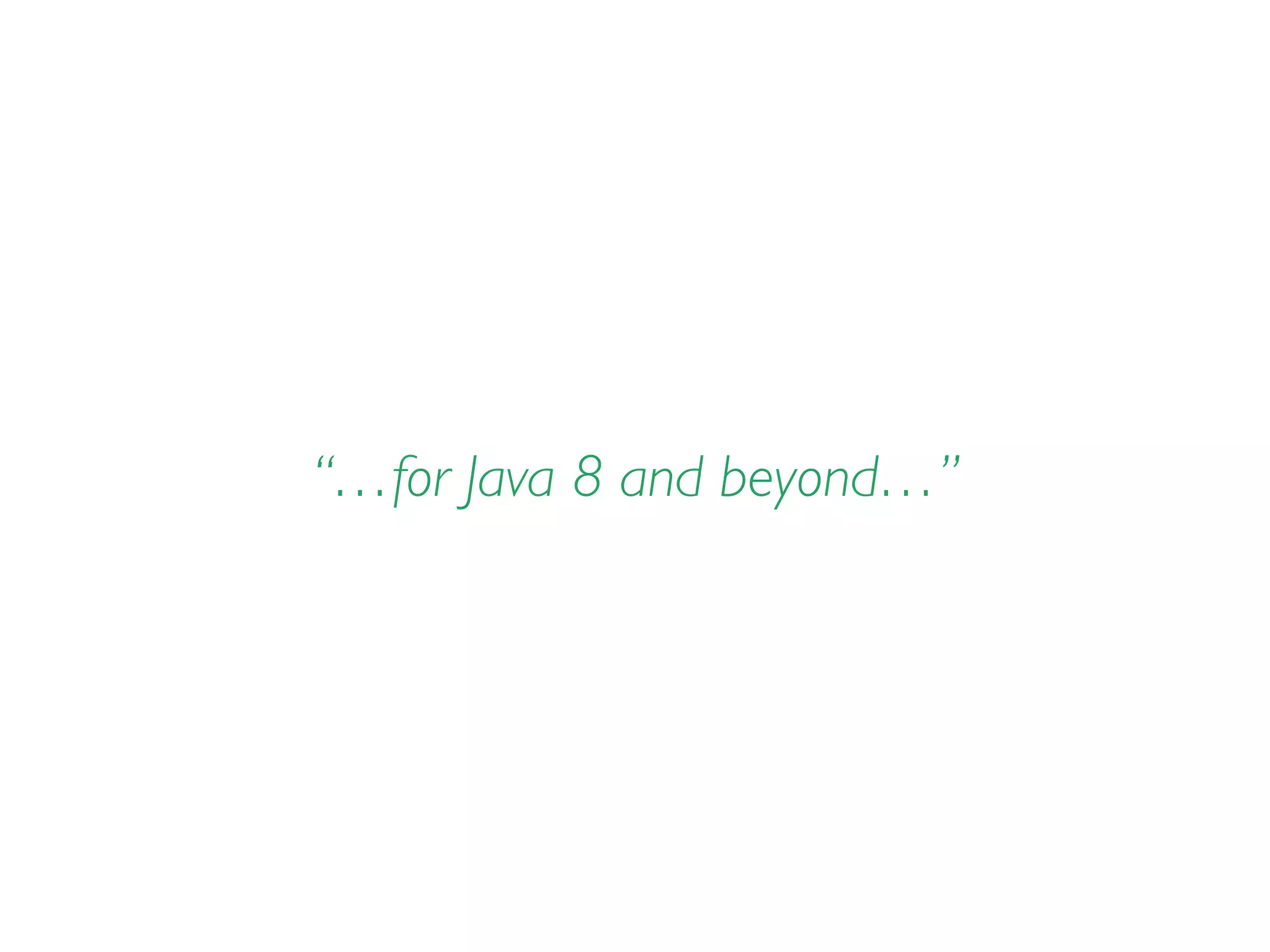 “…for Java 8 and beyond…”
 