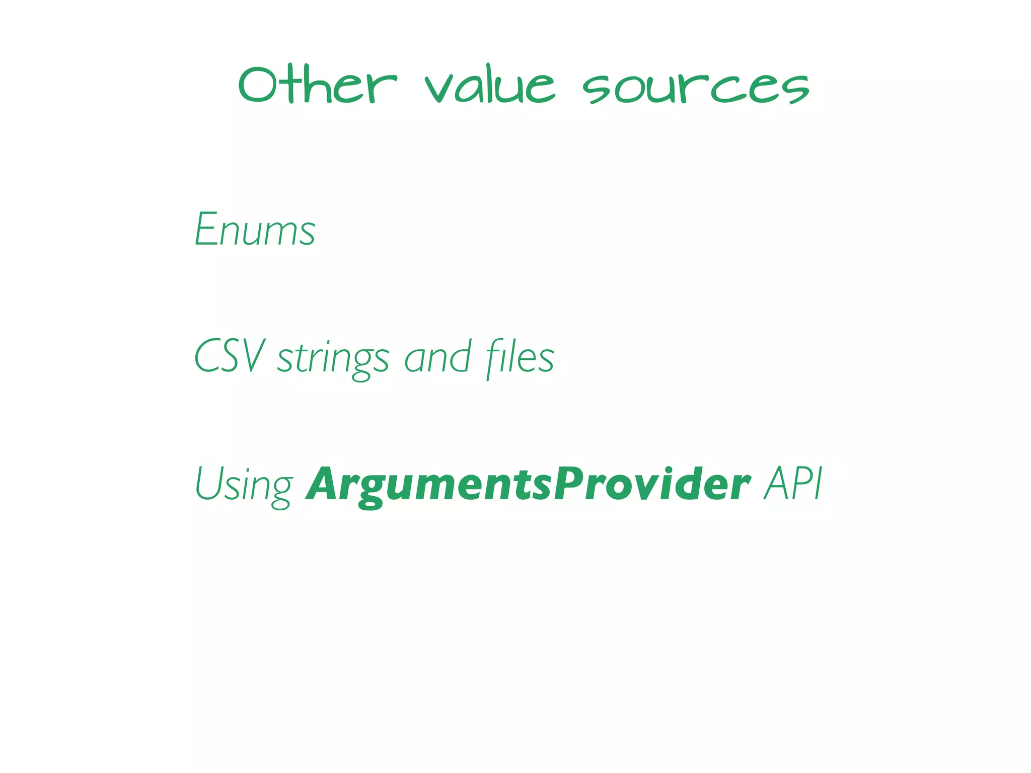 Other value sources
Enums
CSV strings and ﬁles
Using ArgumentsProvider API
 