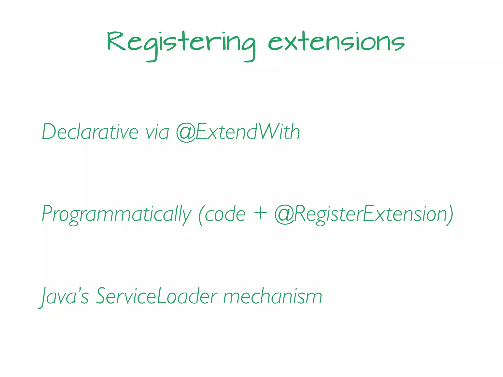 Registering extensions
Declarative via @ExtendWith
Programmatically (code + @RegisterExtension)
Java’s ServiceLoader mechanism
 