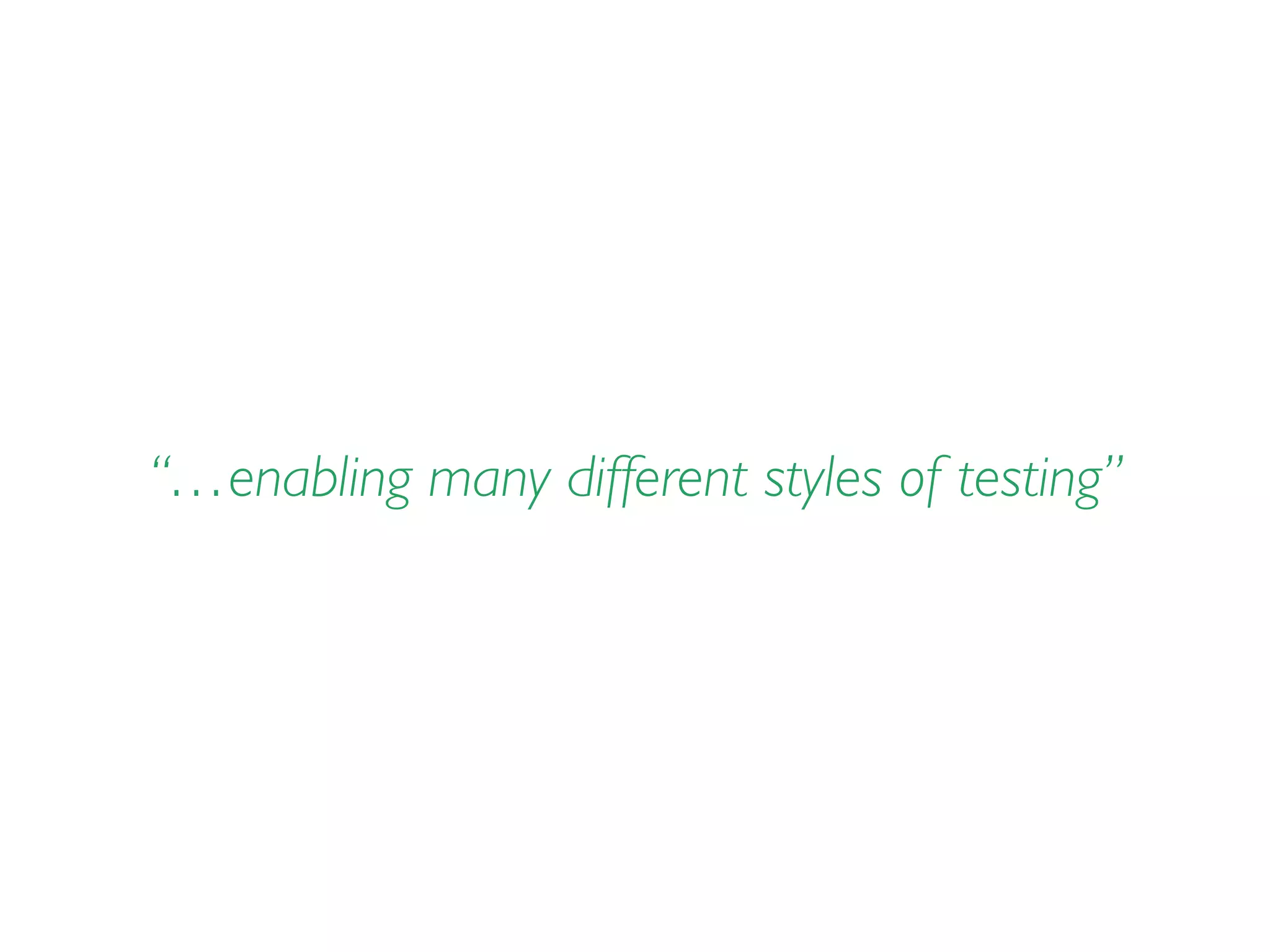 “…enabling many different styles of testing”
 