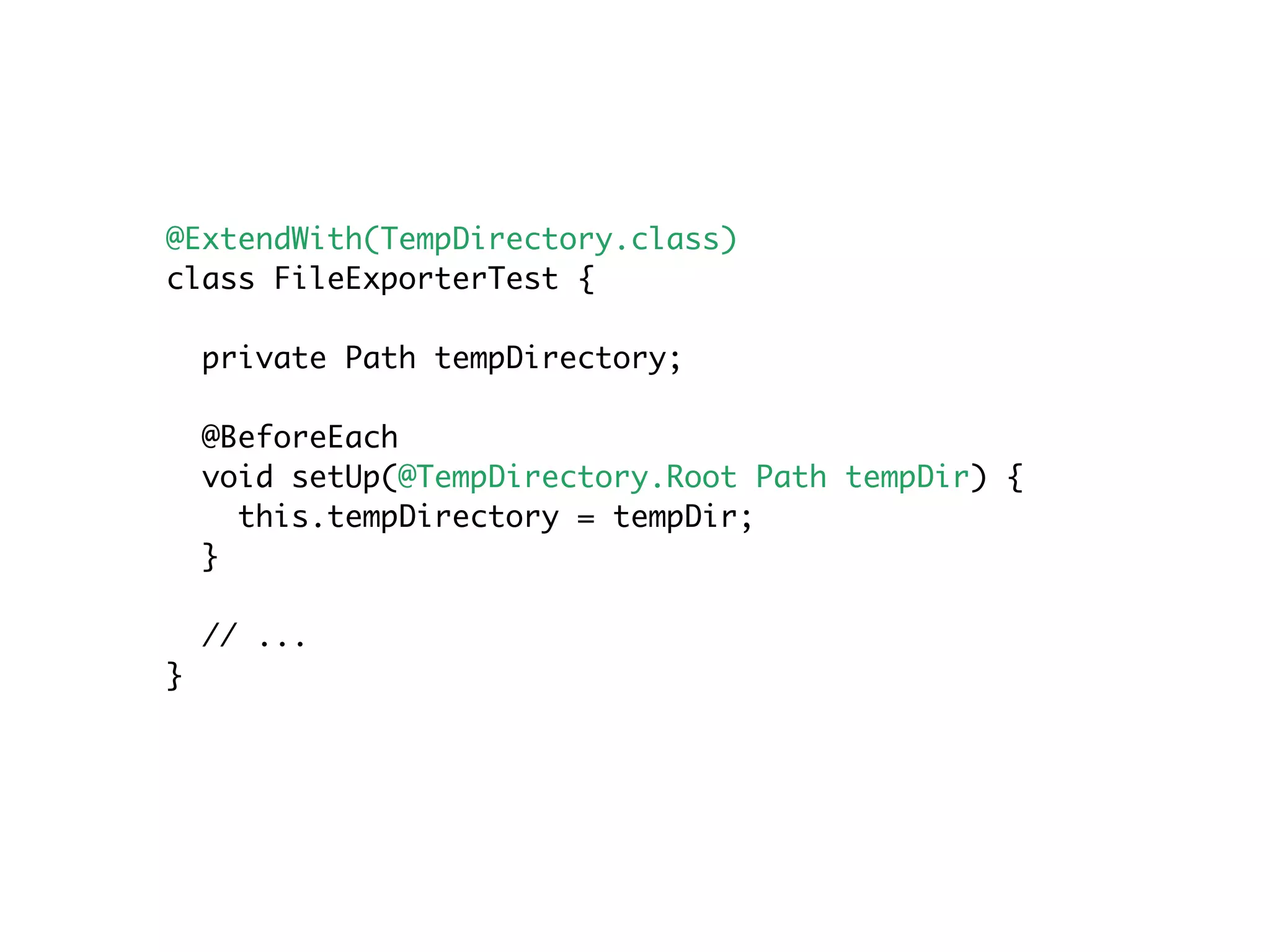 @ExtendWith(TempDirectory.class)
class FileExporterTest {
private Path tempDirectory;
@BeforeEach
void setUp(@TempDirectory.Root Path tempDir) {
this.tempDirectory = tempDir;
}
// ...
}
 
