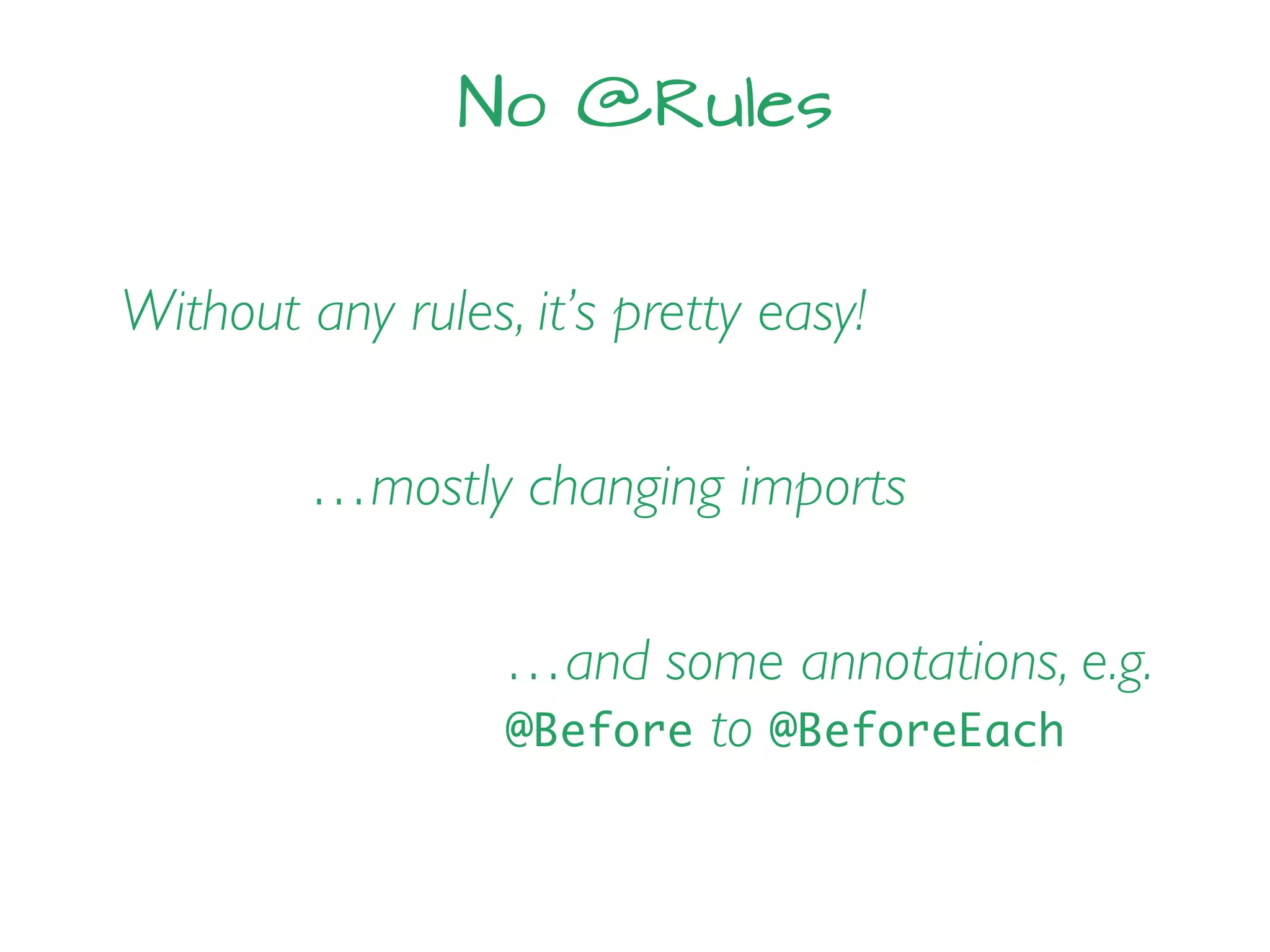 No @Rules
Without any rules, it’s pretty easy!
…mostly changing imports
…and some annotations, e.g.
@Before to @BeforeEach
 
