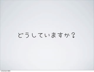 どうしていますか？
13年6月20日木曜日
 