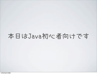 本日はJava初心者向けです
13年6月20日木曜日
 