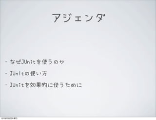 アジェンダ
&bull;なぜJUnitを使うのか
&bull;JUnitの使い方
&bull;JUnitを効果的に使うために
13年6月20日木曜日
 