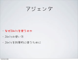 アジェンダ
&bull;なぜJUnitを使うのか
&bull;JUnitの使い方
&bull;JUnitを効果的に使うために
13年6月20日木曜日
 