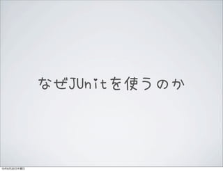 なぜJUnitを使うのか
13年6月20日木曜日
 
