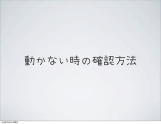動かない時の確認方法
13年6月20日木曜日
 