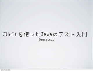 JUnitを使ったJavaのテスト入門
@megascus
13年6月20日木曜日
 