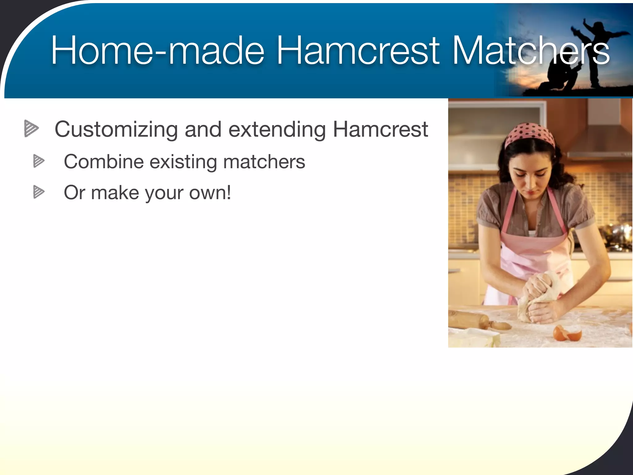 Home-made Hamcrest Matchers
Customizing and extending Hamcrest
Combine existing matchers
Or make your own!
 