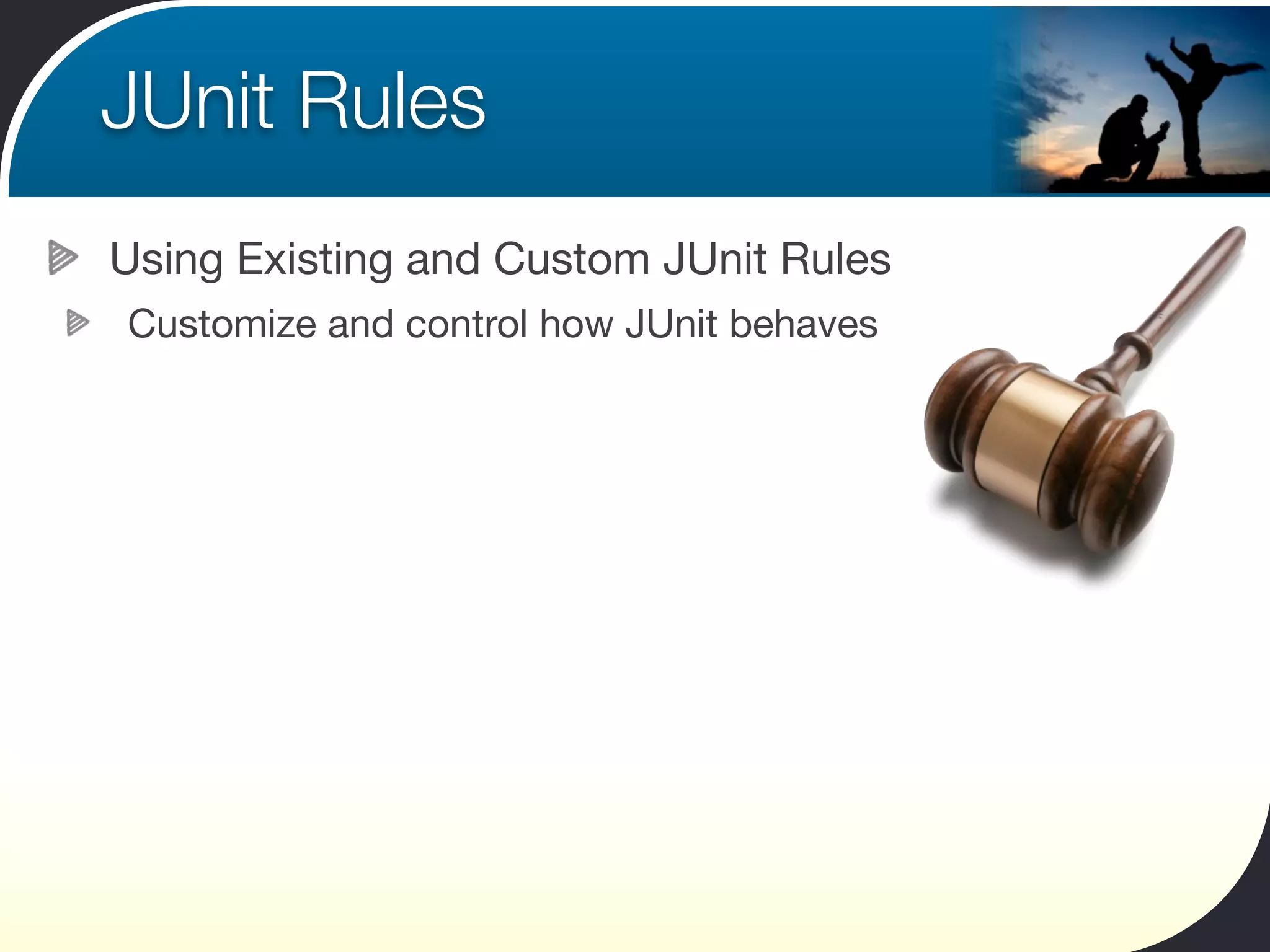 JUnit Rules
Using Existing and Custom JUnit Rules
Customize and control how JUnit behaves
 