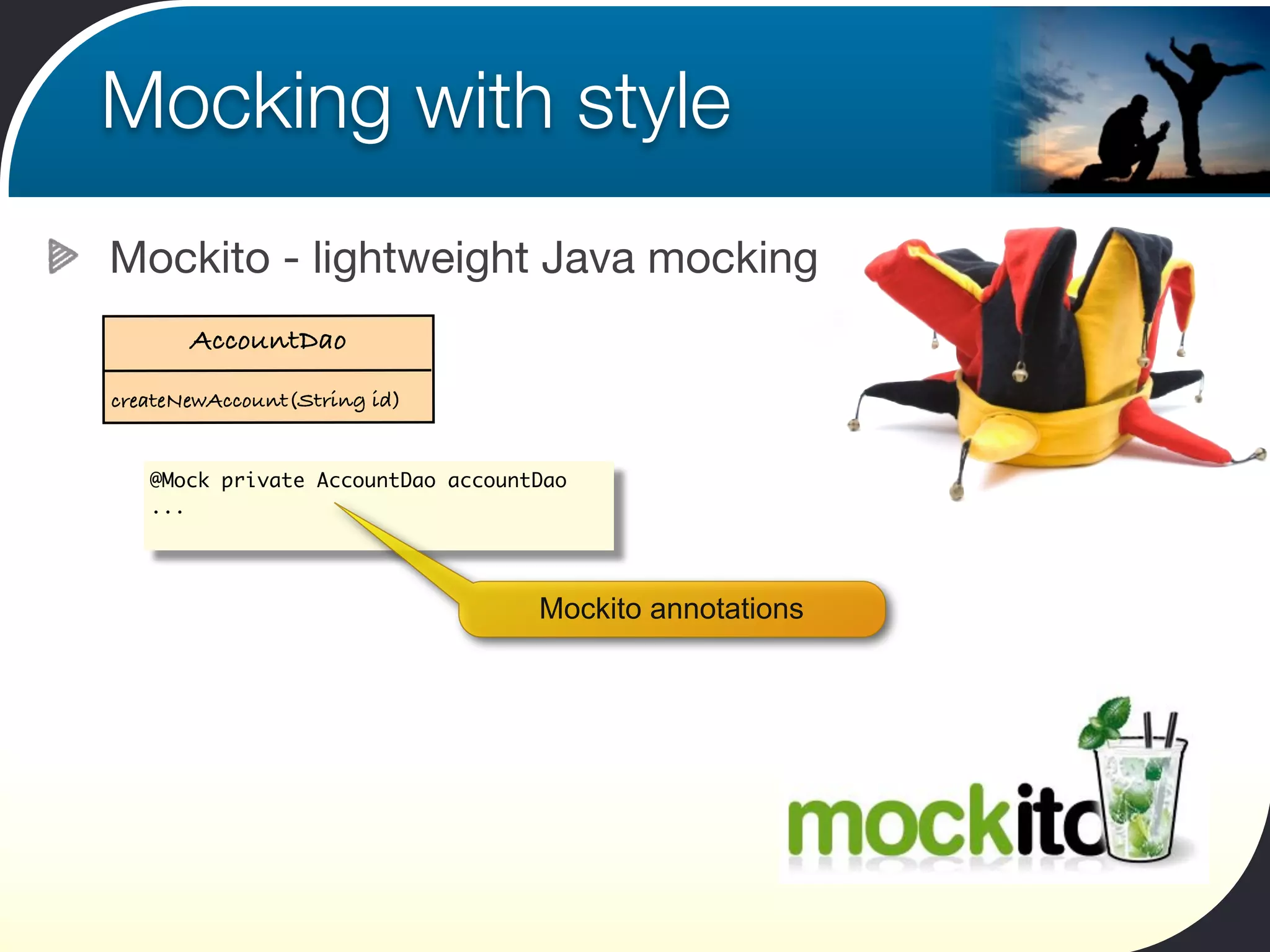 Mocking with style
Mockito - lightweight Java mocking
       AccountDao
createNewAccount(String id)


   @Mock private AccountDao accountDao
   ...




                                   Mockito annotations
 