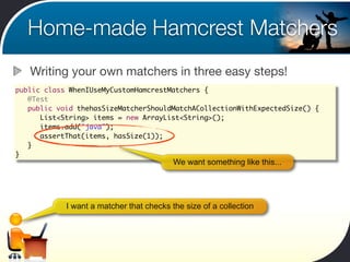 Home-made Hamcrest Matchers
   Writing your own matchers in three easy steps!
public class WhenIUseMyCustomHamcrestMatcher...
