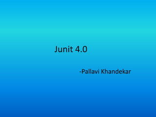 Junit 4.0

      -Pallavi Khandekar
 
