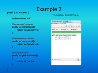 public class Counter {
                              Example 2
                                   This is actual Counter Class.
     int intCounter = 0;

     //increament's counter
     public int increment(){
          return intCounter+=1;
     }

     //decreament's counter
     public int decrement(){
          return intCounter-=1;
     }

     //return's counter
     public int getIntCounter()
     {
          return intCounter;
     }

}
 