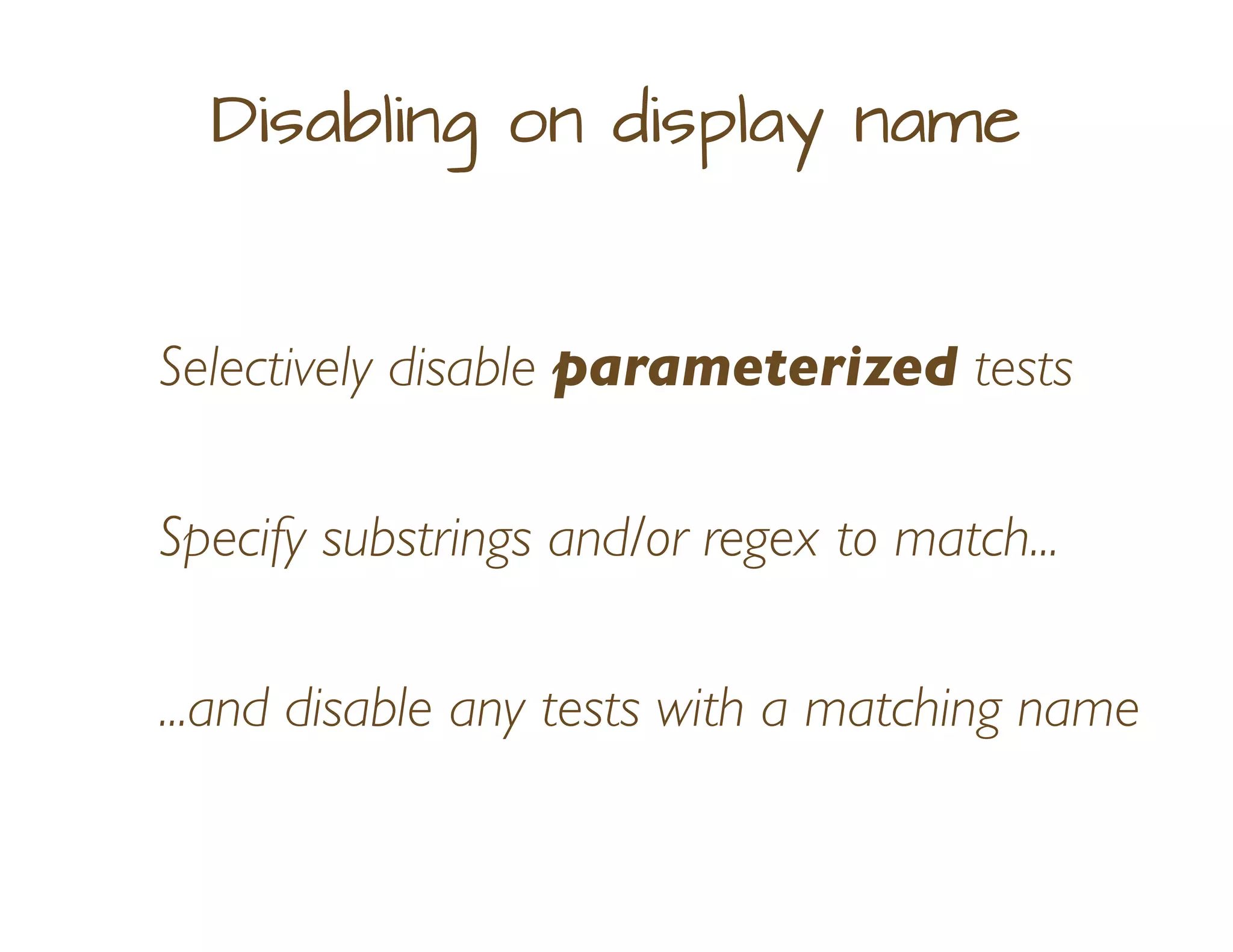 Disabling on display name
Selectively disable parameterized tests
Specify substrings and/or regex to match...
...and disable any tests with a matching name
 