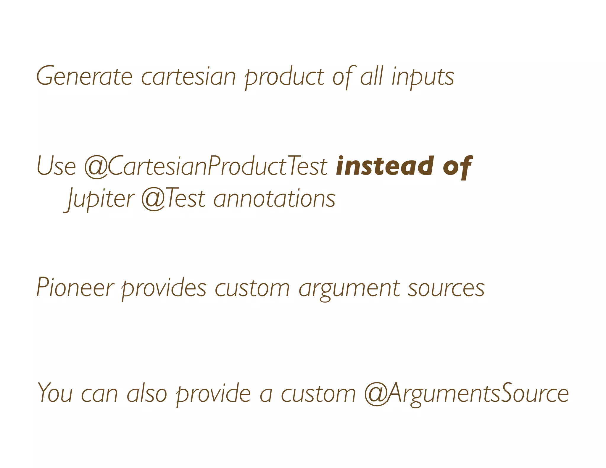 Generate cartesian product of all inputs
Use @CartesianProductTest instead of
Jupiter @Test annotations
Pioneer provides custom argument sources
You can also provide a custom @ArgumentsSource
 