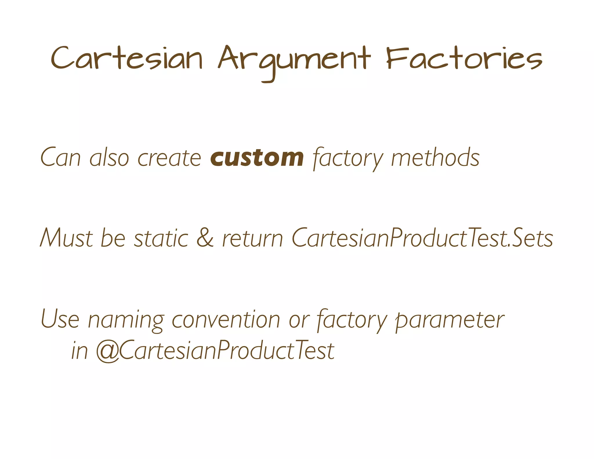 Can also create custom factory methods
Cartesian Argument Factories
Must be static & return CartesianProductTest.Sets
Use naming convention or factory parameter
in @CartesianProductTest
 