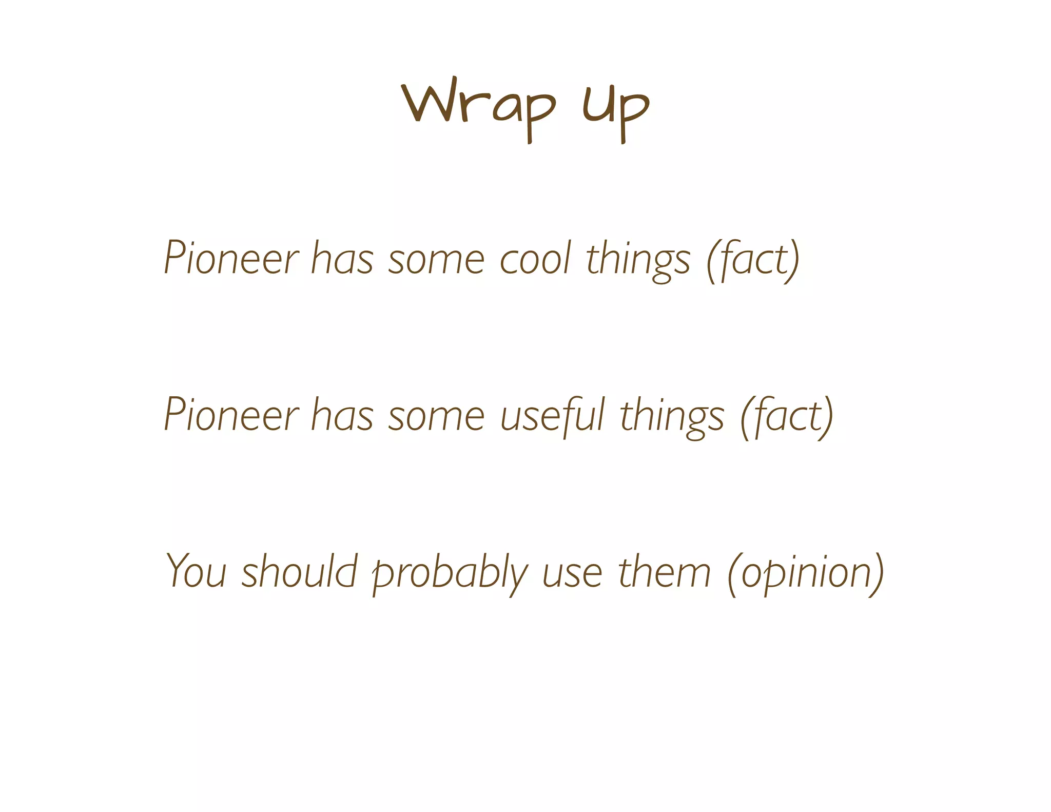 Wrap Up
Pioneer has some cool things (fact)
Pioneer has some useful things (fact)
You should probably use them (opinion)
 