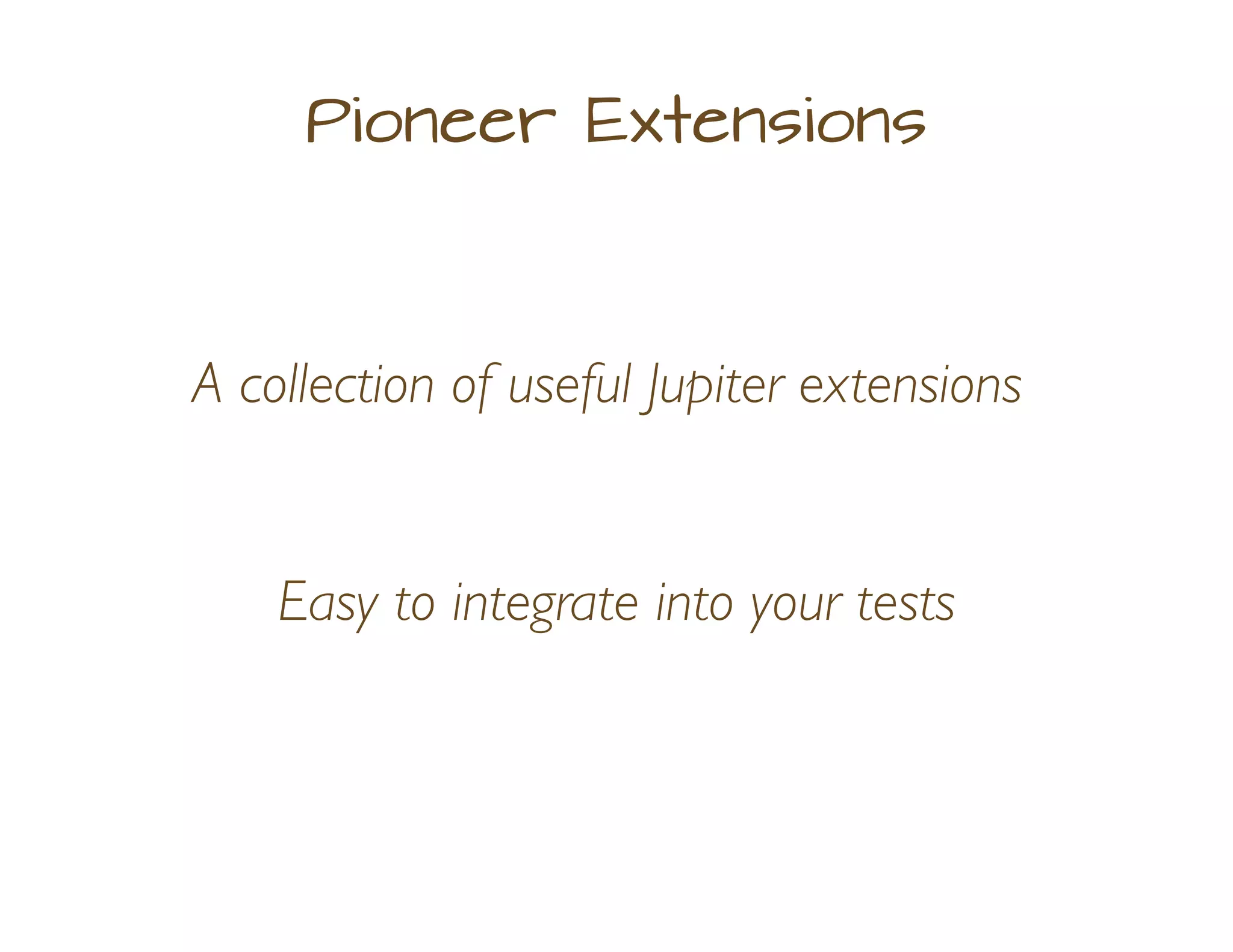 Pioneer Extensions
A collection of useful Jupiter extensions
Easy to integrate into your tests
 
