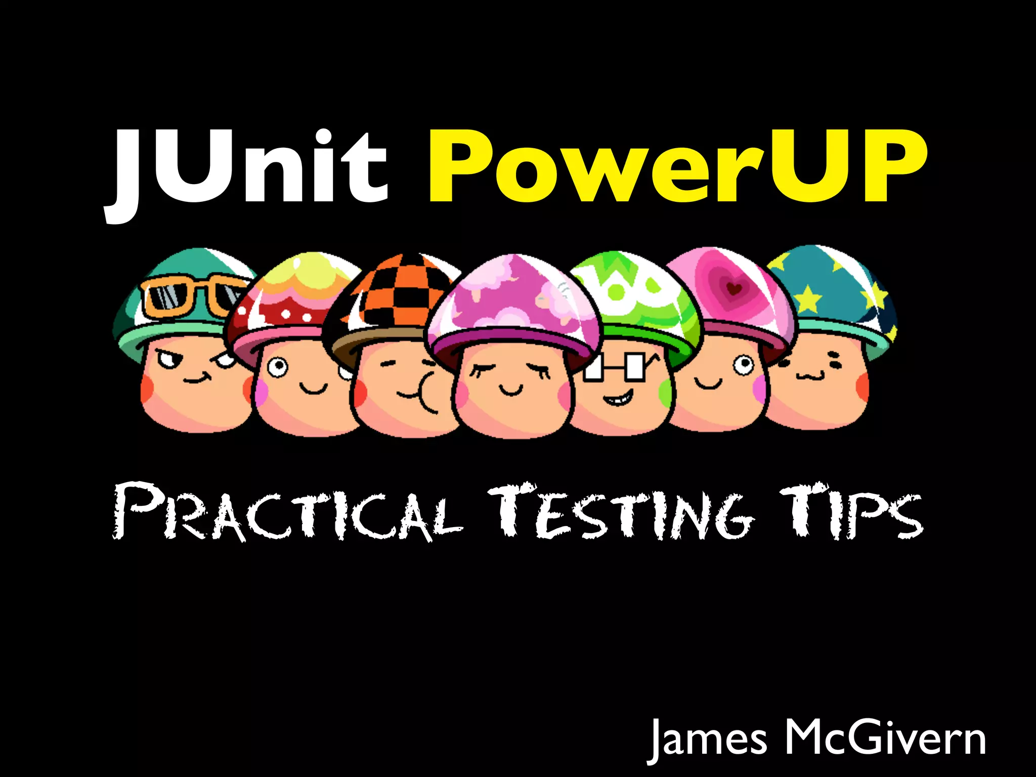 JUnit PowerUP
Practical Testing Tips
James McGivern

 