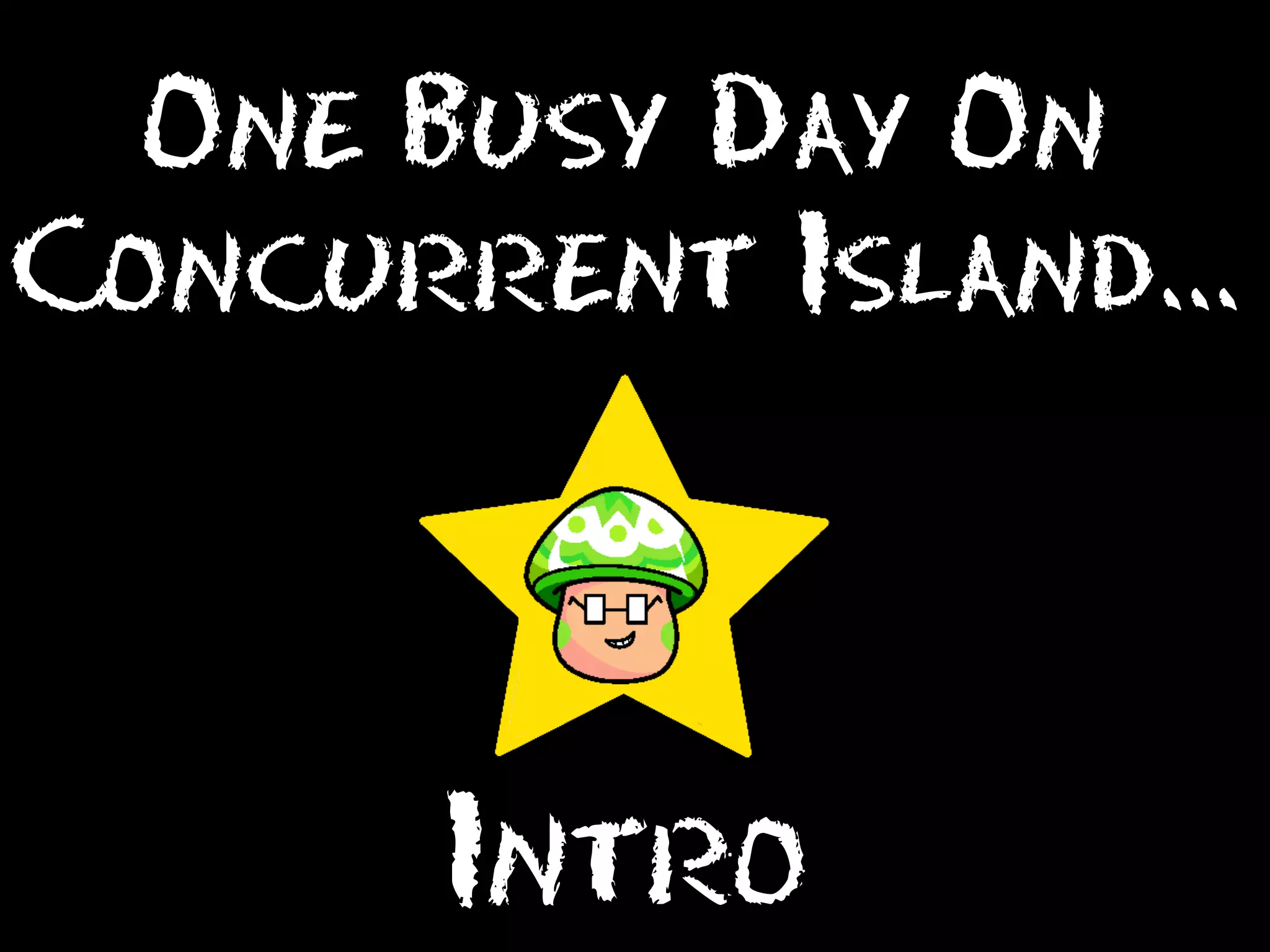 One Busy Day On
Concurrent Island...

Intro

 