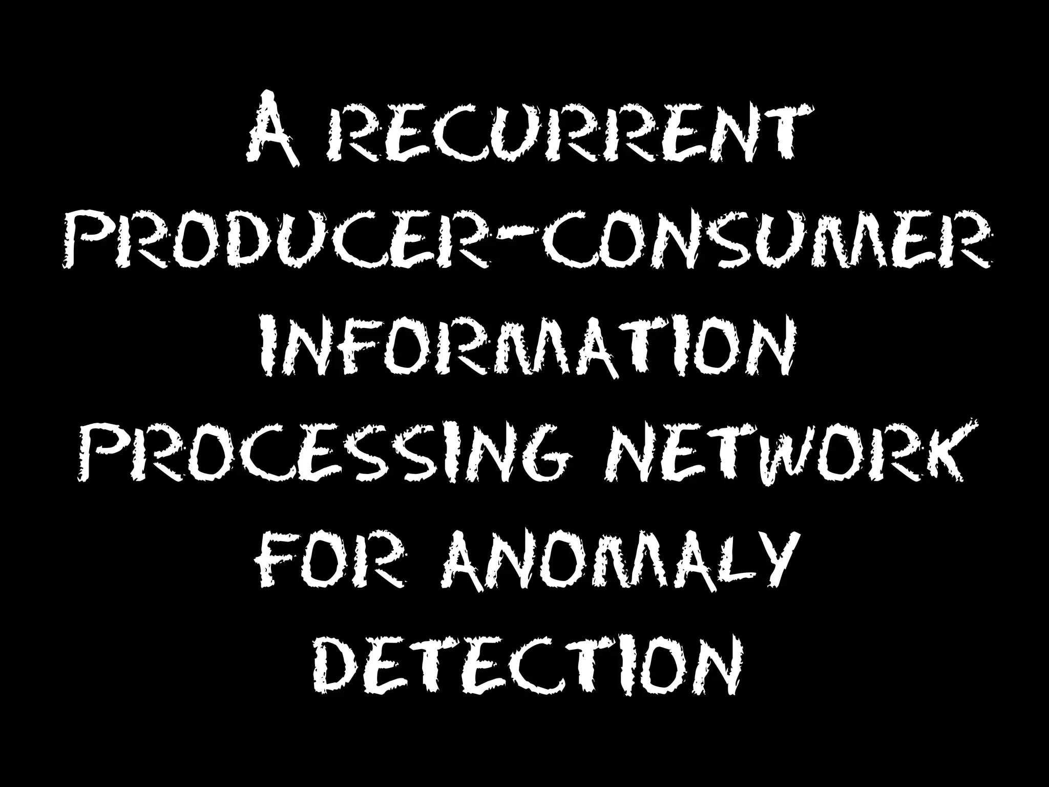 A recurrent
producer-consumer
information
processing network
for anomaly
detection

 