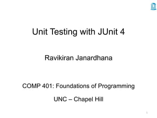 Unit Testing with JUnit 4

       Ravikiran Janardhana


COMP 401: Foundations of Programming

          UNC – Chapel Hill
                                       1
 