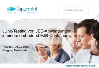 JUnit-Testing von JEE-Anwendungen
in einem embedded EJB-Containers
Troisdorf, 06.03.2015,
Jewgenij Moldawski
Insert Client/Partner logo
 