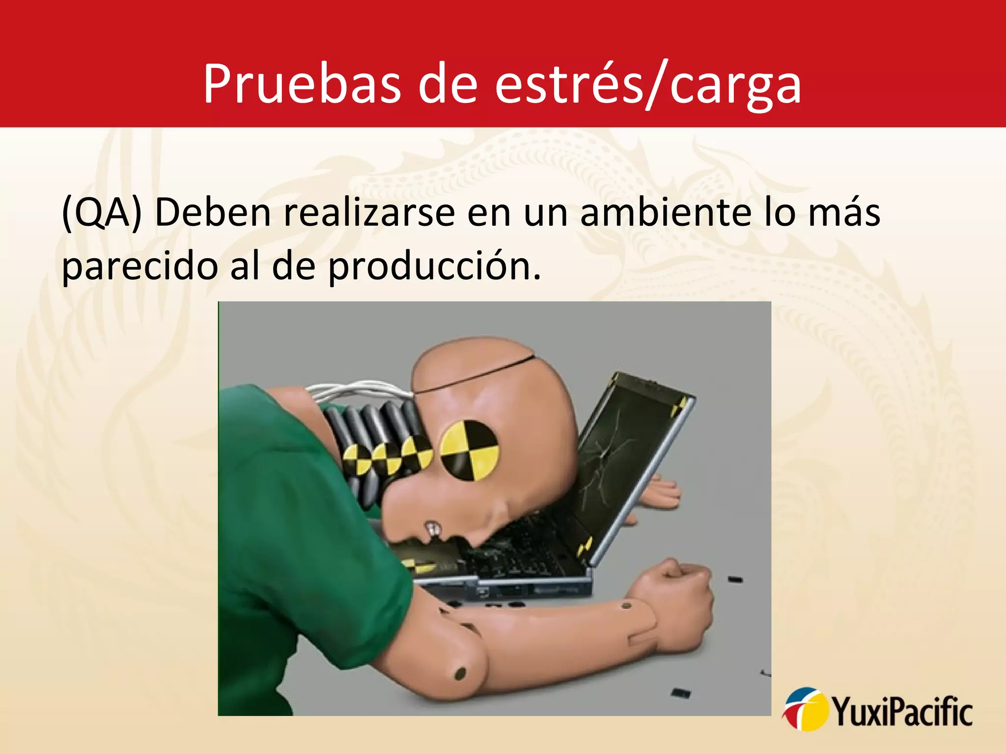 Pruebas de estrés/carga

(QA) Deben realizarse en un ambiente lo más
parecido al de producción.
 