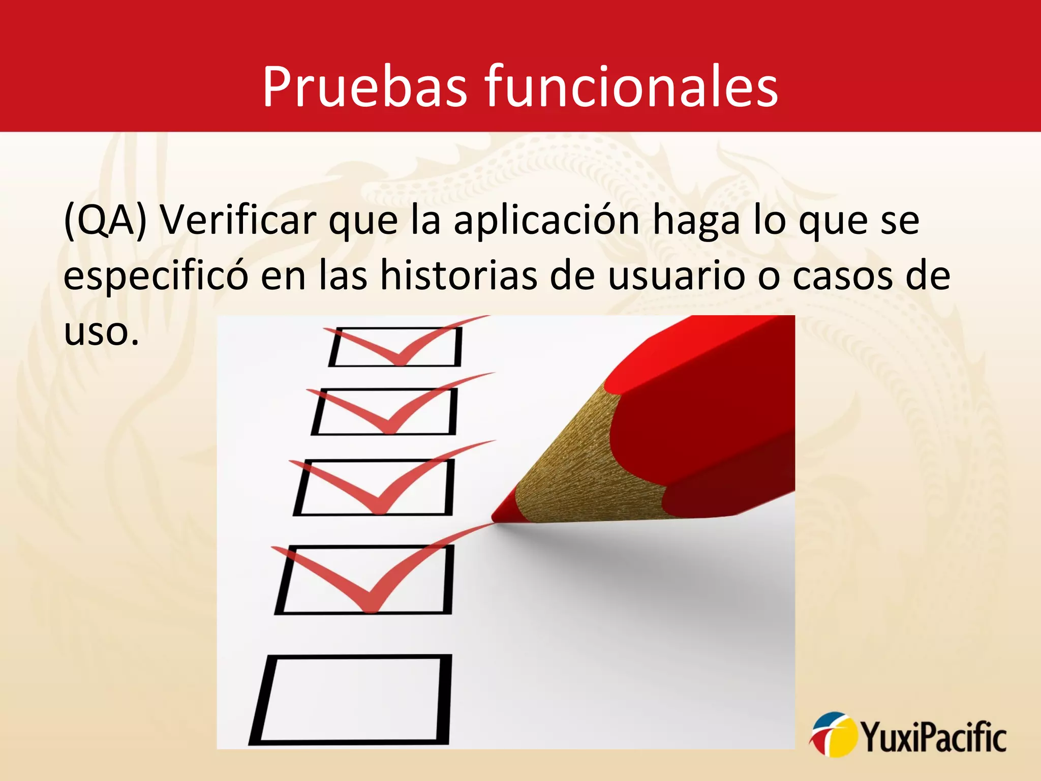 Pruebas funcionales

(QA) Verificar que la aplicación haga lo que se
especificó en las historias de usuario o casos de
uso.
 