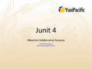 Junit 4
Mauricio Valderrama Fonseca
          Yuxi Pacific Group LLC
      http://www.yuxipacific.com/
 