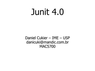 Junit 4.0 Daniel Cukier – IME – USP [email_address] MAC5700 