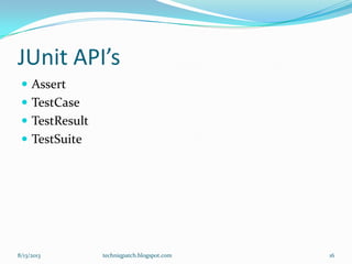JUnit API’s
 Assert
 TestCase
 TestResult
 TestSuite
8/13/2013 techniqpatch.blogspot.com 16
 
