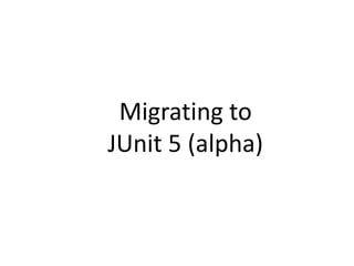 Migrating to
JUnit 5 (alpha)
 