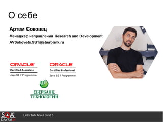 Let's Talk About Junit 5
О себе
Артем Соковец
Менеджер направления Research and Development
AVSokovets.SBT@sberbank.ru
 