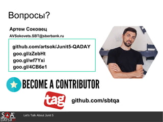 Let's Talk About Junit 5
Вопросы?
Артем Соковец
AVSokovets.SBT@sberbank.ru
github.com/artsok/Junit5-QADAY
goo.gl/zZebHt
github.com/sbtqagithub.com/sbtqa
goo.gl/wf7Yxi
goo.gl/4CB6e1
 
