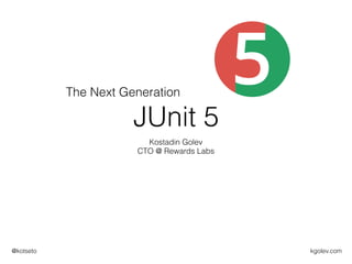 kgolev.com@kotseto
JUnit 5
Kostadin Golev
CTO @ Rewards Labs
The Next Generation
 