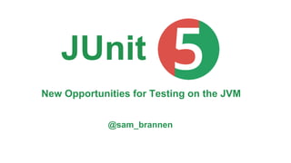 New Opportunities for Testing on the JVM
@sam_brannen
JUnit
 