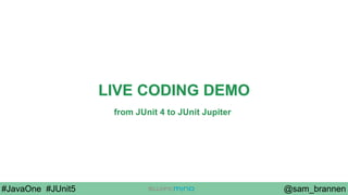 @sam_brannen#JavaOne #JUnit5
LIVE CODING DEMO
from JUnit 4 to JUnit Jupiter
 
