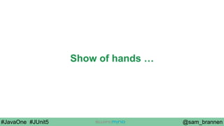 @sam_brannen#JavaOne #JUnit5
Show of hands …
 
