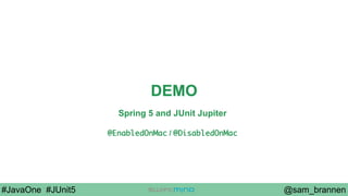 @sam_brannen#JavaOne #JUnit5
DEMO
Spring 5 and JUnit Jupiter
@EnabledOnMac / @DisabledOnMac
 