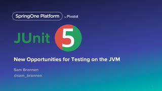 JUnit
New Opportunities for Testing on the JVM
Sam Brannen
@sam_brannen

1
 